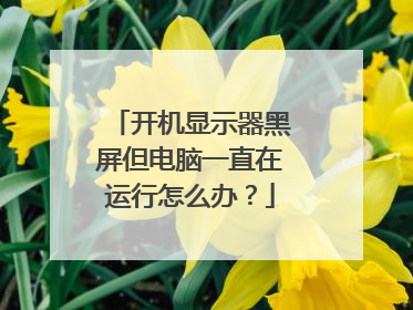 开机显示器黑屏但电脑一直在运行怎么办?