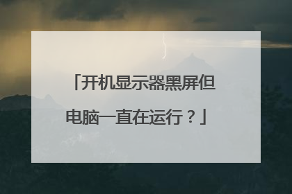 开机显示器黑屏但电脑一直在运行?