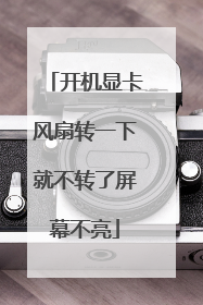 开机显卡风扇转一下就不转了屏幕不亮