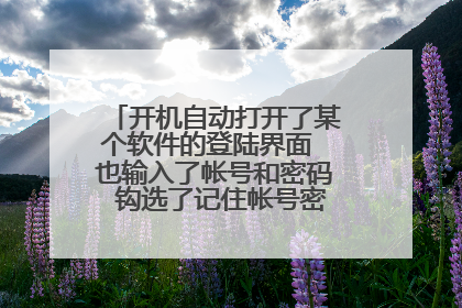 开机自动打开了某个软件的登陆界面 也输入了帐号和密码 钩选了记住帐号密码 请问怎么实现自动登陆这个软件