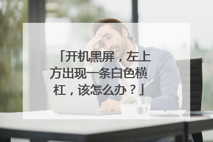 开机黑屏，左上方出现一条白色横杠，该怎么办？