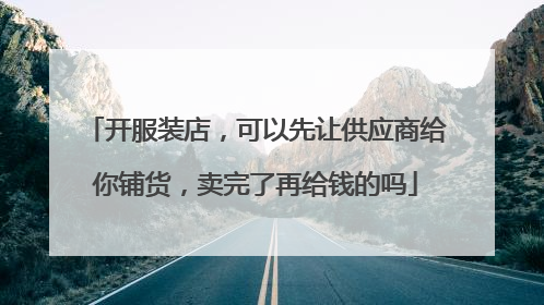 开服装店,可以先让供应商给你铺货,卖完了再给钱的吗