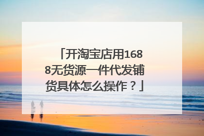 开淘宝店用1688无货源一件代发铺货具体怎么操作?