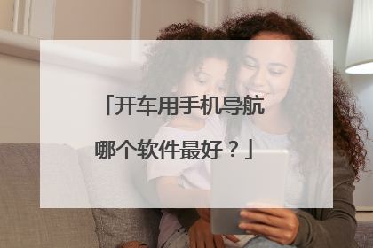 开车用手机导航哪个软件最好？