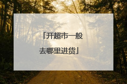 开超市一般去哪里进货