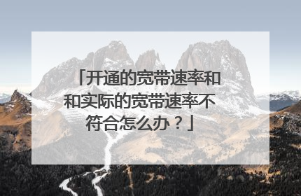 开通的宽带速率和和实际的宽带速率不符合怎么办?