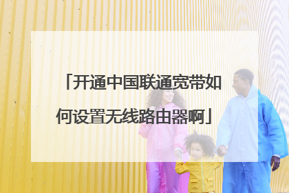 开通中国联通宽带如何设置无线路由器啊