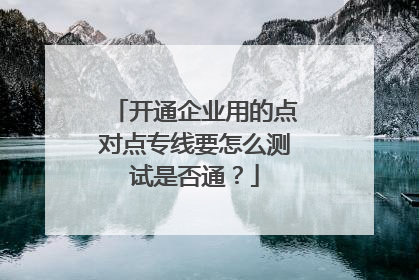 开通企业用的点对点专线要怎么测试是否通?