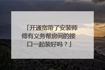 开通宽带了安装师傅有义务帮房间的接口一起装好吗?