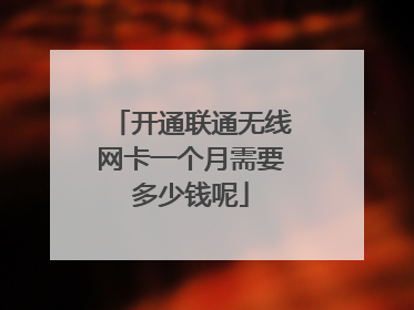 开通联通无线网卡一个月需要多少钱呢