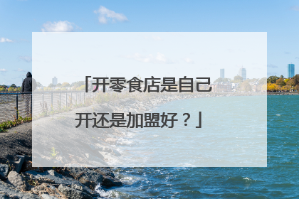开零食店是自己开还是加盟好？