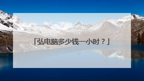 弘电脑多少钱一小时？