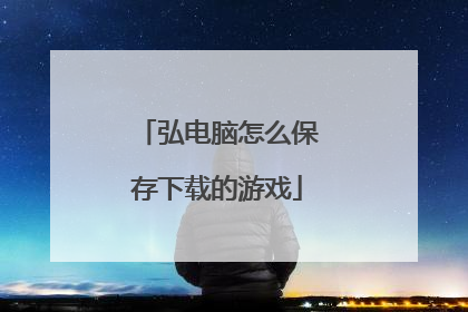 弘电脑怎么保存下载的游戏