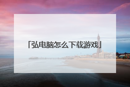 弘电脑怎么下载游戏