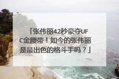 张伟丽42秒豪夺UFC金腰带!如今的张伟丽是最出色的格斗手吗?