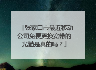 张家口市最近移动公司免费更换宽带的光猫是真的吗?