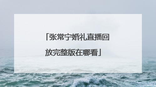 张常宁婚礼直播回放完整版在哪看