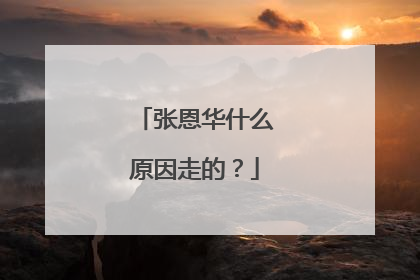 张恩华什么原因走的?