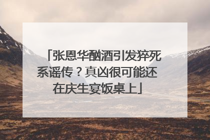 张恩华酗酒引发猝死系谣传?真凶很可能还在庆生宴饭桌上