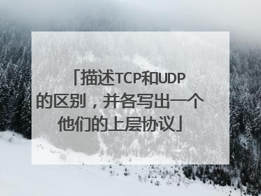 描述TCP和UDP的区别，并各写出一个他们的上层协议