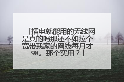 插电就能用的无线网是真的吗那还不如拉个宽带我家的网线每月才98。那个实用?