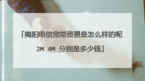 揭阳电信宽带资费是怎么样的呢 2M 4M 分别是多少钱