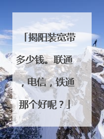 揭阳装宽带多少钱。联通,电信,铁通那个好呢?