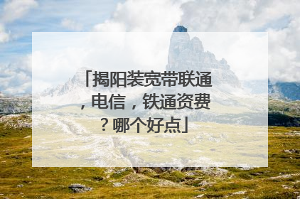 揭阳装宽带联通，电信，铁通资费？哪个好点