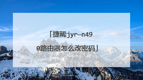 捷稀jyr—n490路由器怎么改密码