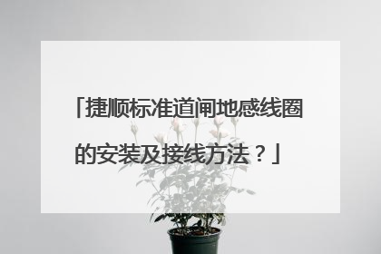 捷顺标准道闸地感线圈的安装及接线方法？