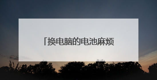 换电脑的电池麻烦吗?应怎样换?