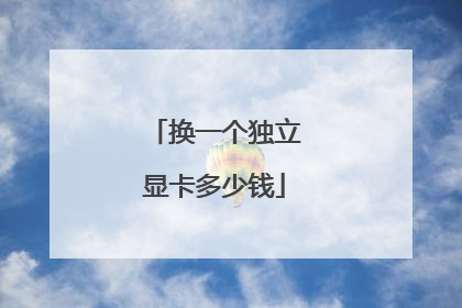 换一个独立显卡多少钱