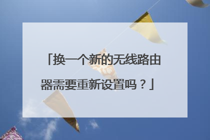 换一个新的无线路由器需要重新设置吗？