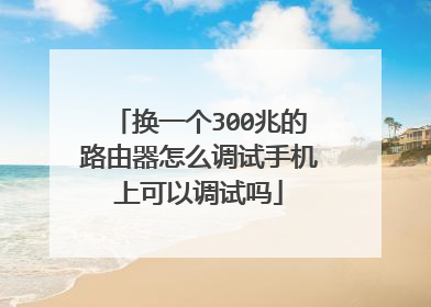 换一个300兆的路由器怎么调试手机上可以调试吗