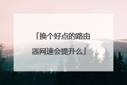 换个好点的路由器网速会提升么