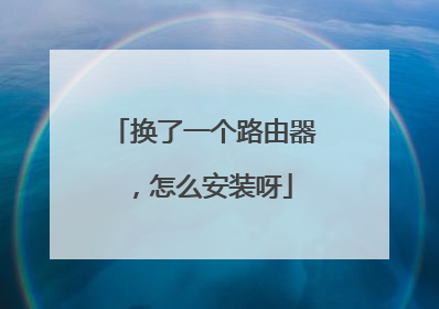 换了一个路由器，怎么安装呀