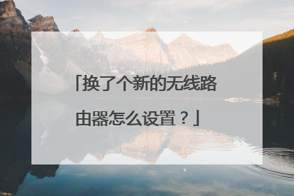 换了个新的无线路由器怎么设置？