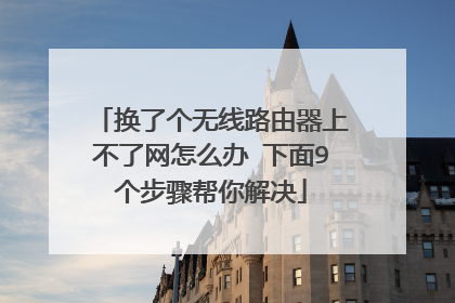 换了个无线路由器上不了网怎么办 下面9个步骤帮你解决