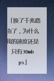 换了千兆路由了，为什么我的速度还是只有30mbps