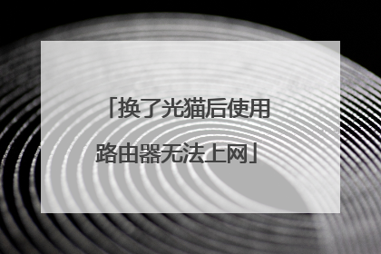 换了光猫后使用路由器无法上网