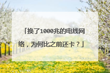 换了1000兆的电线网络,为何比之前还卡?