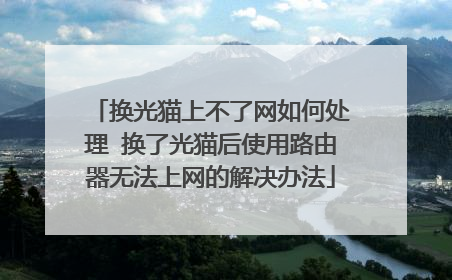 换光猫上不了网如何处理 换了光猫后使用路由器无法上网的解决办法