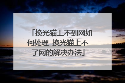 换光猫上不到网如何处理 换光猫上不了网的解决办法