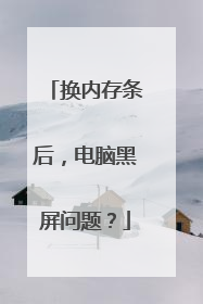 换内存条后,电脑黑屏问题?