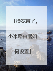 换宽带了,小米路由器如何设置