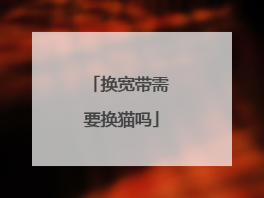 换宽带需要换猫吗