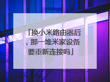 换小米路由器后，那一堆米家设备要重新连接吗