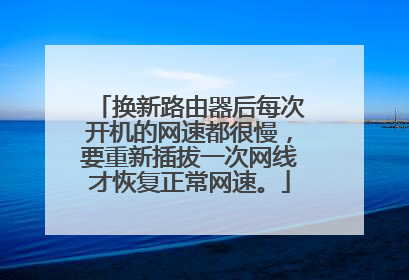 换新路由器后每次开机的网速都很慢,要重新插拔一次网线才恢复正常网速。