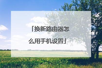 换新路由器怎么用手机设置