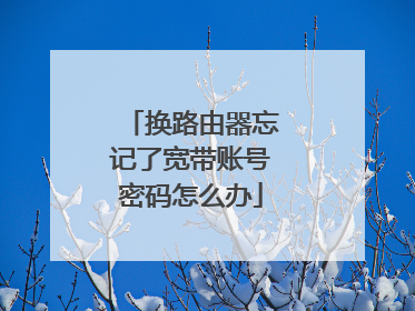 换路由器忘记了宽带账号密码怎么办